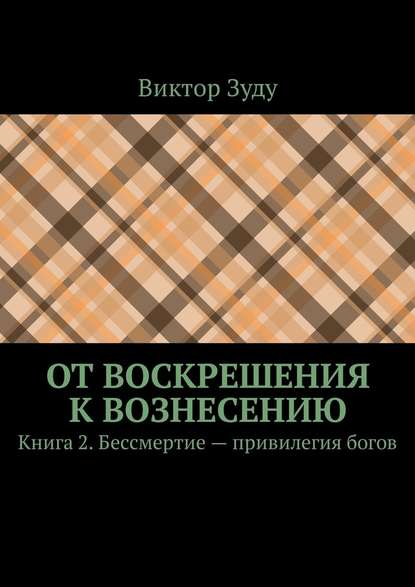 От воскрешения к вознесению. Книга 2. Бессмертие – привилегия богов - Виктор Зуду