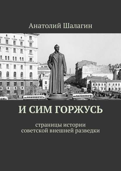 И сим горжусь. Страницы истории советской внешней разведки — Анатолий Шалагин