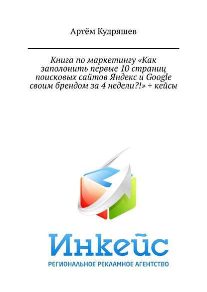 Книга по маркетингу «Как заполонить первые 10 страниц поисковых сайтов Яндекс и Google своим брендом за 4 недели?!» + кейсы - Артём Анатольевич Кудряшев