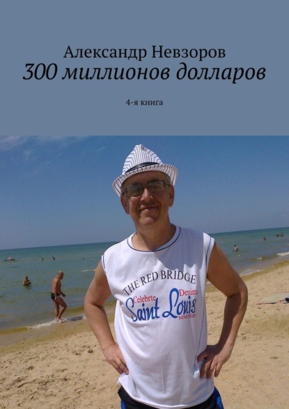 300 миллионов долларов. 4-я книга - Александр Невзоров