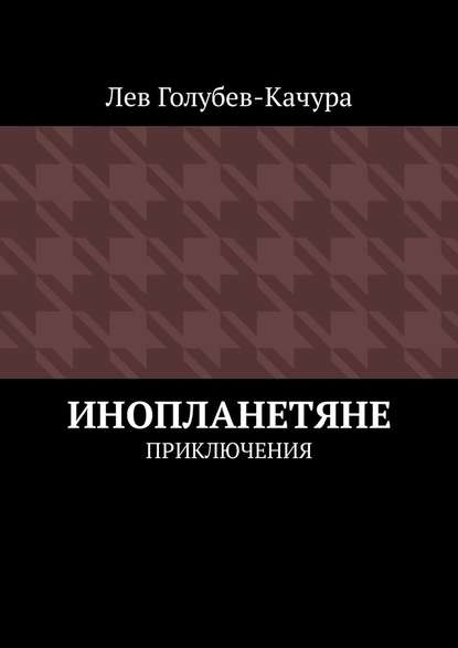 Инопланетяне. Приключения - Лев Голубев-Качура