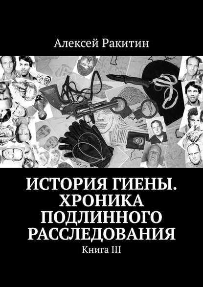 История Гиены. Хроника неоконченного расследования. Книга III - Алексей Ракитин