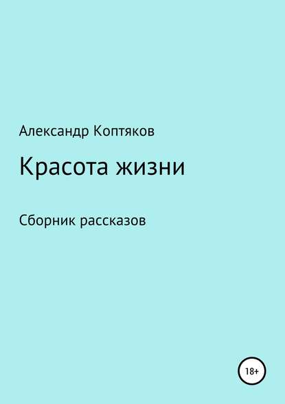 Красота жизни. Сборник рассказов — Александр Валерьевич Коптяков