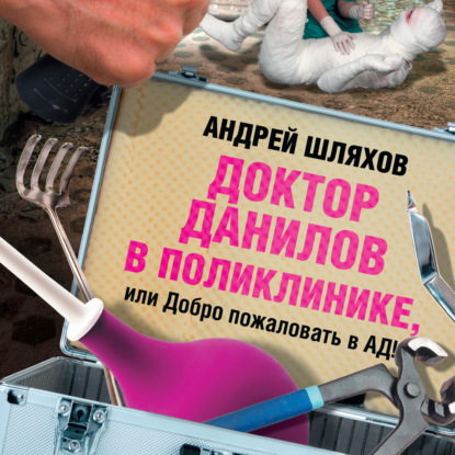 Доктор Данилов в поликлинике, или Добро пожаловать в ад! — Андрей Шляхов