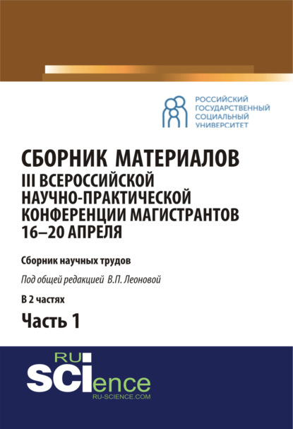 Сборник материалов III Всероссийской научно-практической конференции магистрантов (16-20 апреля, г. Москва) под общ.ред. В.П. Леоновой. Ч.1. (Бакалавриат, Магистратура). Сборник материалов. — Валентина Петровна Леонова