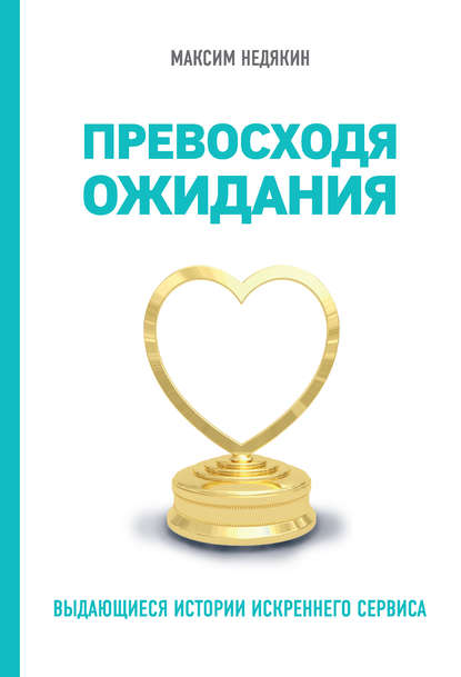 Превосходя ожидания. Выдающиеся истории искреннего сервиса — Максим Недякин