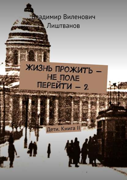 Жизнь прожить – не поле перейти – 2. Дети. Книга II - Владимир Виленович Лиштванов