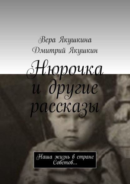 Нюрочка и другие рассказы. Наша жизнь в стране Советов… — Вера Якушкина