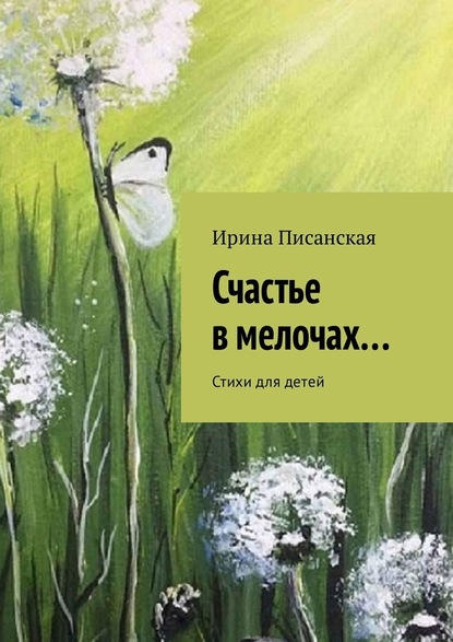 Счастье в мелочах… Стихи для детей - Ирина Писанская