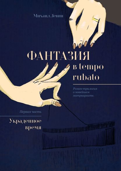 Фантазия в tempo rubato. Роман-трилогия о новейшем матриархате. Первая часть «Украденное время» - Михаил Левин