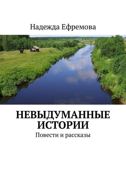 Невыдуманные истории. Повести и рассказы — Надежда Ефремова