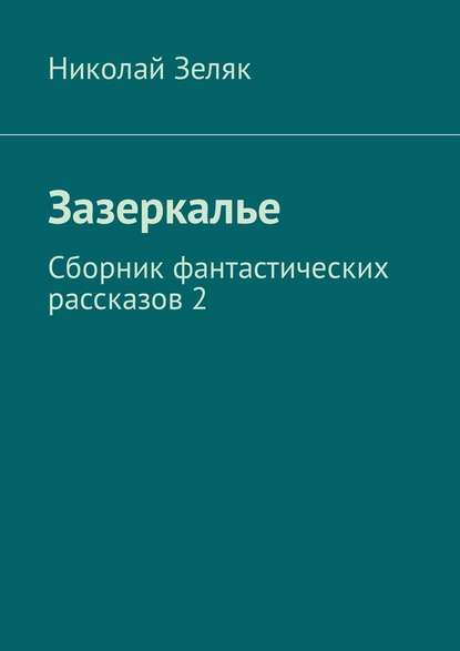 Зазеркалье. Сборник фантастических рассказов – 2 — Николай Зеляк