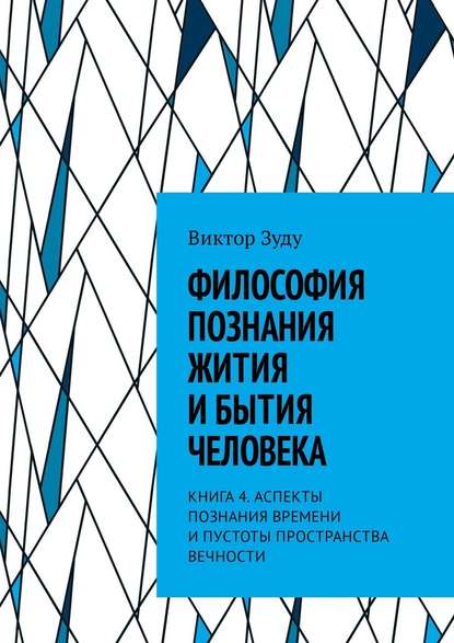 Философия познания жития и бытия человека. Книга 4. Аспекты познания времени и пустоты пространства вечности - Виктор Зуду