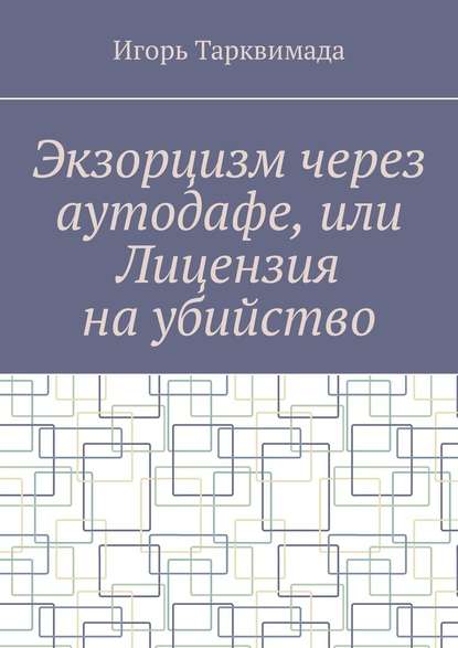 Экзорцизм через аутодафе, или Лицензия на убийство - Игорь Тарквимада