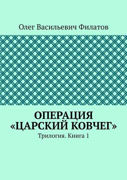 Операция «Царский ковчег». Трилогия. Книга 1 — Олег Васильевич Филатов