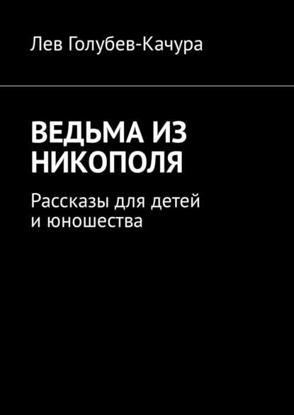 Ведьма из Никополя. Рассказы для детей и юношества — Лев Голубев-Качура