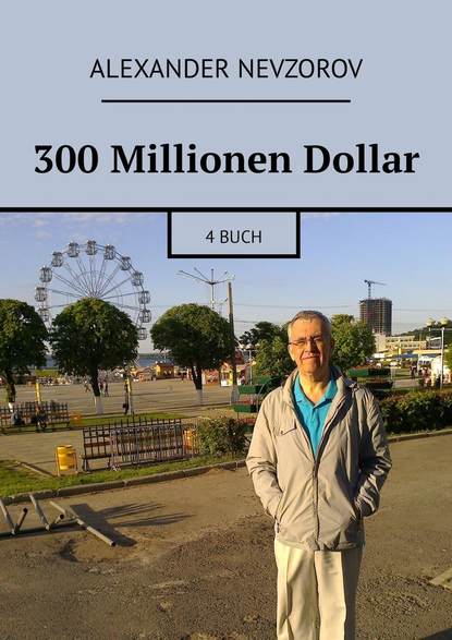 300 Millionen Dollar. 4 Buch - Александр Невзоров