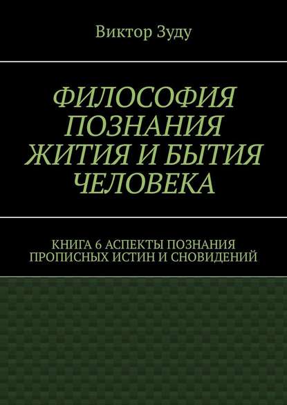 Философия познания жития и бытия человека. Книга 6. Аспекты познания прописных истин и сновидений - Виктор Зуду