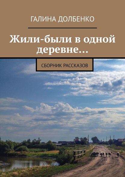 Жили-были в одной деревне… Сборник рассказов — Галина Долбенко