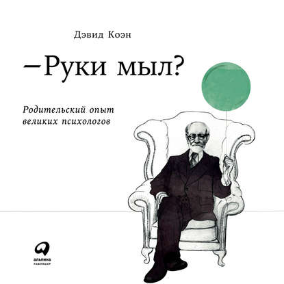 Руки мыл? Родительский опыт великих психологов - Дэвид Коэн