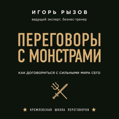 Переговоры с монстрами. Как договориться с сильными мира сего - Игорь Рызов