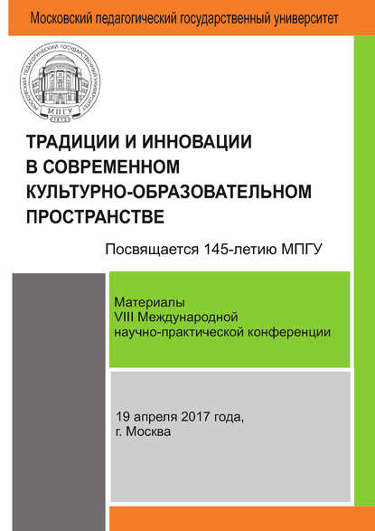 Традиции и инновации в современном культурно-образовательном пространстве: материалы VIII Международной научно-практической конференции (г. Москва, 19 апреля 2017 г.) - Сборник статей