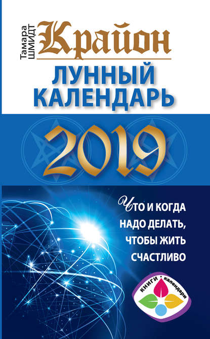 Крайон. Лунный календарь 2019. Что и когда надо делать, чтобы жить счастливо - Тамара Шмидт