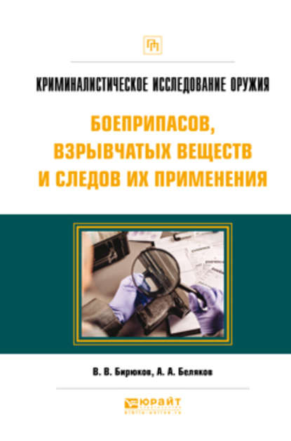 Криминалистическое исследование оружия, боеприпасов, взрывчатых веществ и следов их применения. Практическое пособие — Александр Алексеевич Беляков