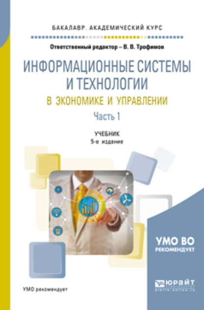 Информационные системы и технологии в экономике и управлении в 2 ч. Часть 1 5-е изд., пер. и доп. Учебник для академического бакалавриата - Валерий Владимирович Трофимов