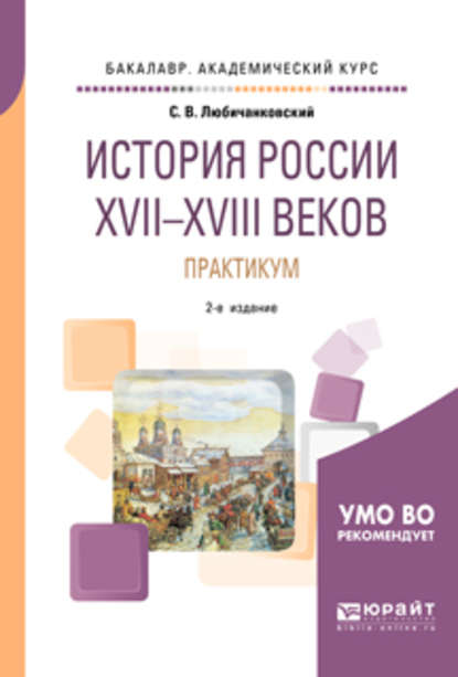 История России XVII—XVIII веков. Практикум 2-е изд., пер. и доп. Учебное пособие для академического бакалавриата - Сергей Валентинович Любичанковский