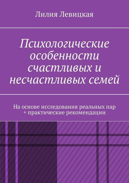 Психологические особенности счастливых и несчастливых семей. На основе исследования реальных пар + практические рекомендации — Лилия Валерьевна Левицкая