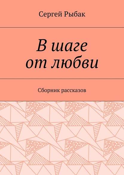 В шаге от любви. Сборник рассказов — Сергей Рыбак