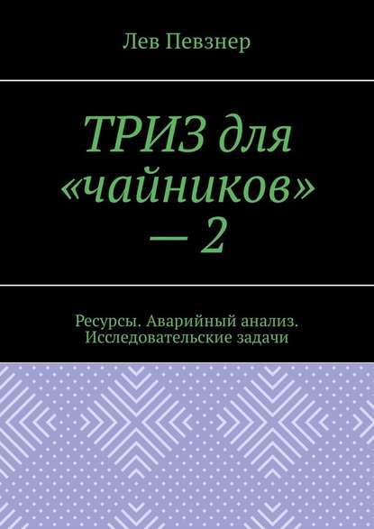 ТРИЗ для «чайников» – 2. Ресурсы. Аварийный анализ. Исследовательские задачи — Лев Певзнер