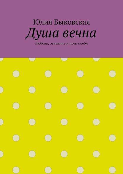 Душа вечна. Любовь, отчаяние и поиск себя — Юлия Быковская