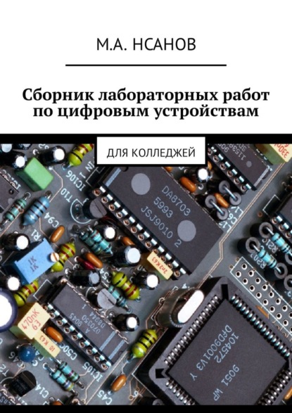 Сборник лабораторных работ по цифровым устройствам. Для колледжей - М. А. Нсанов