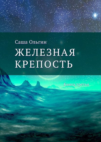 Железная крепость. Книга третья — Саша Ольгин