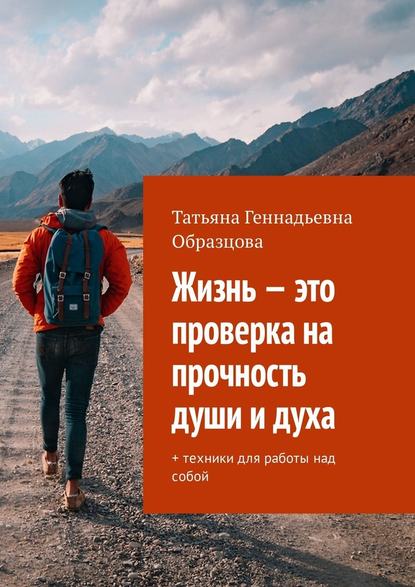 Жизнь – это проверка на прочность души и духа. + техники для работы над собой — Татьяна Геннадьевна Образцова