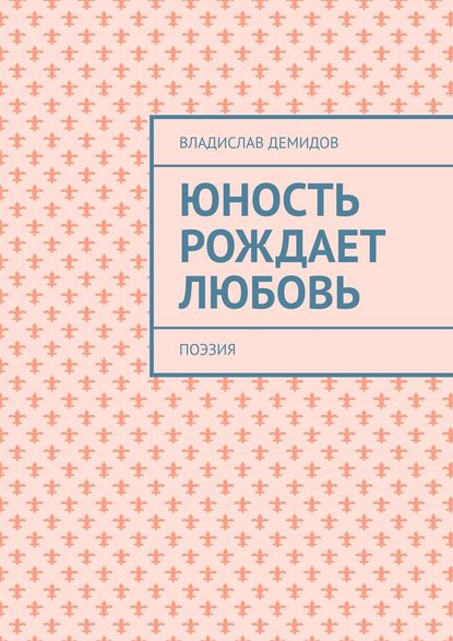 Юность рождает любовь. Поэзия - Владислав Демидов