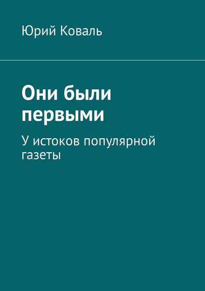 Они были первыми. У истоков популярной газеты - Юрий Никифорович Коваль