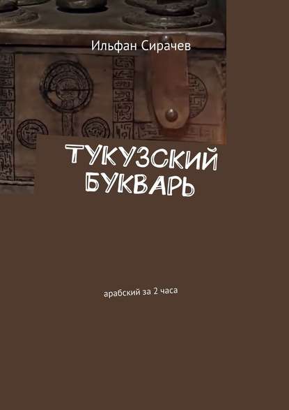 Тукузский букварь. Арабский за 2 часа - Ильфан Сирачев