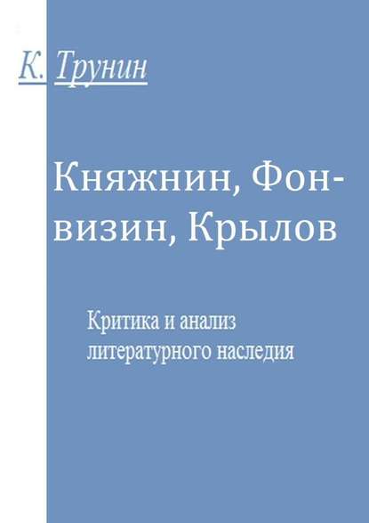 Княжнин, Фонвизин, Крылов. Критика и анализ литературного наследия — Константин Трунин