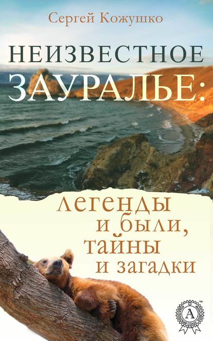 Неизвестное Зауралье: легенды и были, загадки и тайны - Сергей Кожушко