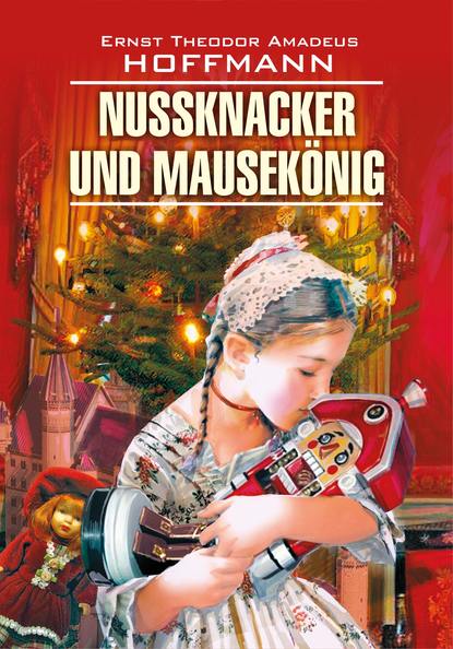 Nussknacker und Mausek?nig / Щелкунчик и мышиный король. Книга для чтения на немецком языке — Эрнст Гофман