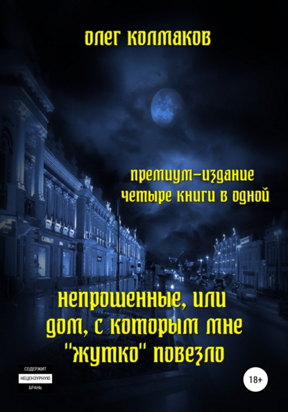 Непрошеные, или Дом, с которым мне «жутко» повезло. Премиум-издание: четыре книги в одной — Олег Колмаков