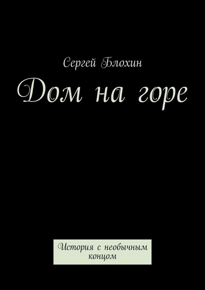 Дом на горе. История с необычным концом - Сергей Блохин