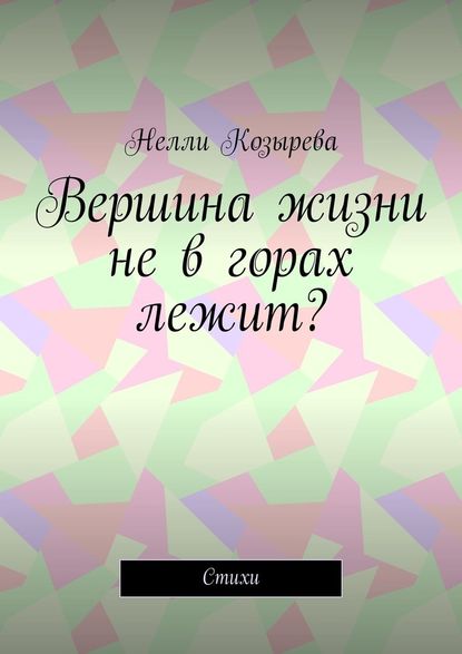 Вершина жизни не в горах лежит? Стихи - Нелли Козырева