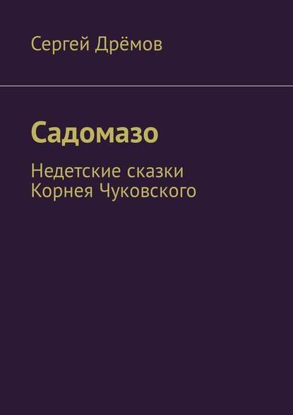 Садомазо. Недетские сказки Корнея Чуковского - Сергей Дрёмов