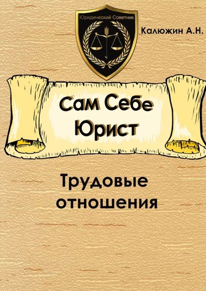 Сам себе юрист. Трудовые отношения. С образцами документов - Артем Калюжин