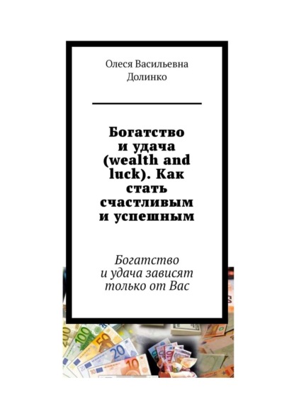 Богатство и удача (wealth and luck). Как стать счастливым и успешным. Богатство и удача зависят только от Вас - Олеся Васильевна Долинко