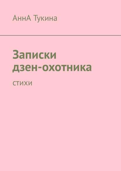 Записки дзен-охотника. Стихи - АннА Тукина